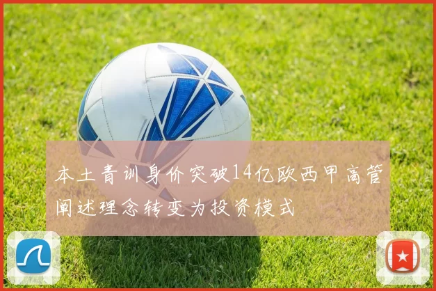 本土青训身价突破14亿欧西甲高管阐述理念转变为投资模式