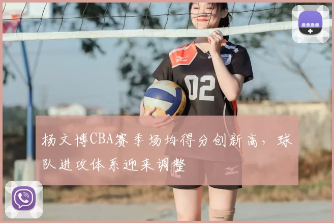 杨文博CBA赛季场均得分创新高,球队进攻体系迎来调整