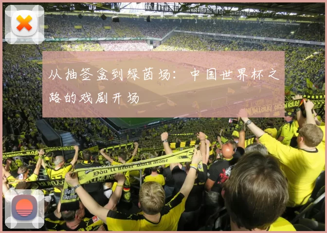 从抽签盒到绿茵场:中国世界杯之路的戏剧开场