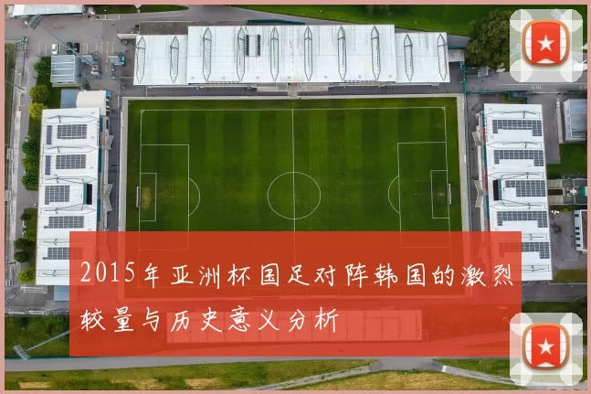 2015年亚洲杯国足对阵韩国的激烈较量与历史意义分析