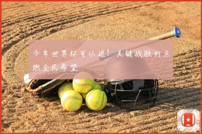 今年世界杯可以进!关键战胜利点燃全民希望