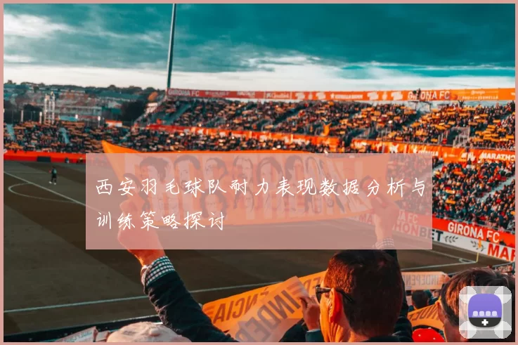 西安羽毛球队耐力表现数据分析与训练策略探讨