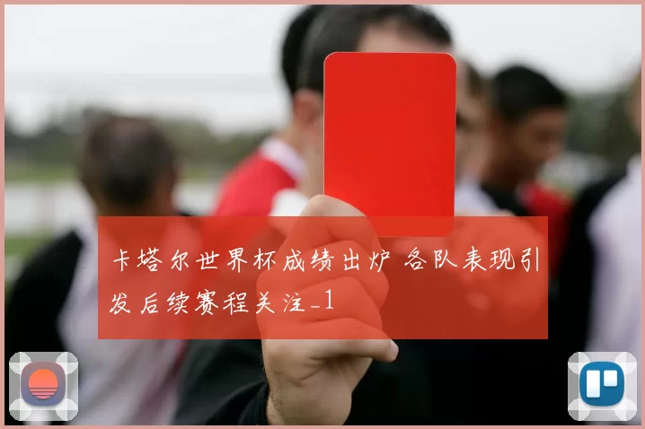 卡塔尔世界杯成绩出炉 各队表现引发后续赛程关注_1