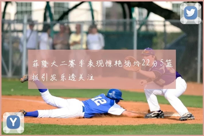 菲隆大二赛季表现惊艳场均22分5篮板引发乐透关注