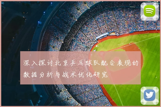 深入探讨北京乒乓球队配合表现的数据分析与战术优化研究
