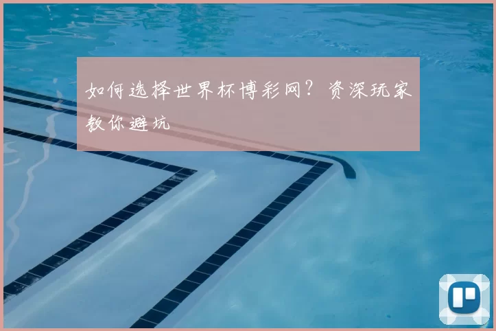 如何选择世界杯博彩网？资深玩家教你避坑