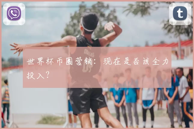 世界杯币圈营销:现在是否该全力投入?