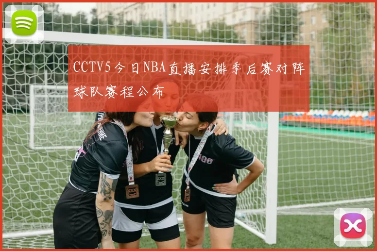 CCTV5今日NBA直播安排季后赛对阵球队赛程公布