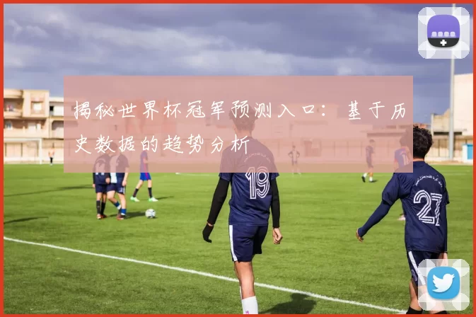 揭秘世界杯冠军预测入口：基于历史数据的趋势分析