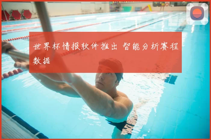 世界杯情报软件推出 智能分析赛程数据