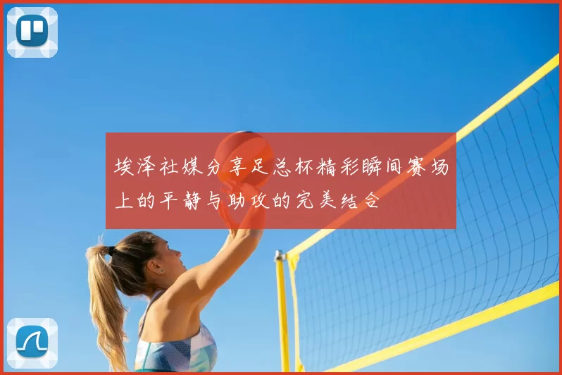 埃泽社媒分享足总杯精彩瞬间赛场上的平静与助攻的完美结合
