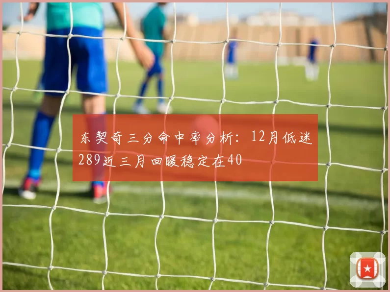 东契奇三分命中率分析：12月低迷289近三月回暖稳定在40