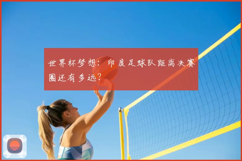 世界杯梦想:印度足球队距离决赛圈还有多远?