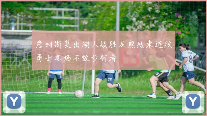 詹姆斯复出湖人战胜灰熊结束连败勇士客场不敌步行者