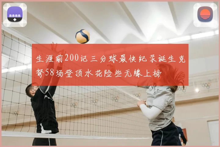 生涯前200记三分球最快纪录诞生克弩58场登顶水花险些无缘上榜