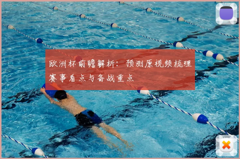 欧洲杯前瞻解析：预测原视频梳理赛事看点与备战重点