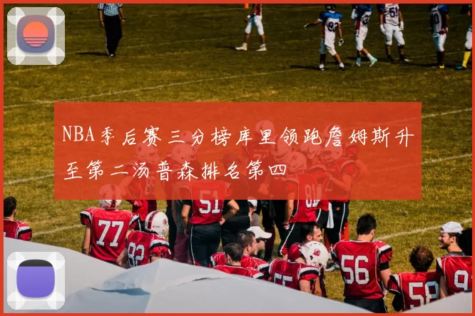 NBA季后赛三分榜库里领跑詹姆斯升至第二汤普森排名第四
