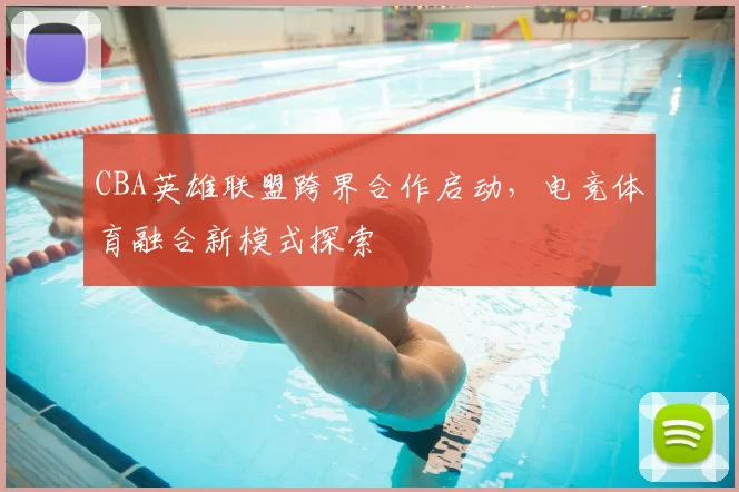 CBA英雄联盟跨界合作启动,电竞体育融合新模式探索
