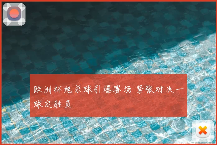 欧洲杯绝杀球引爆赛场 紧张对决一球定胜负