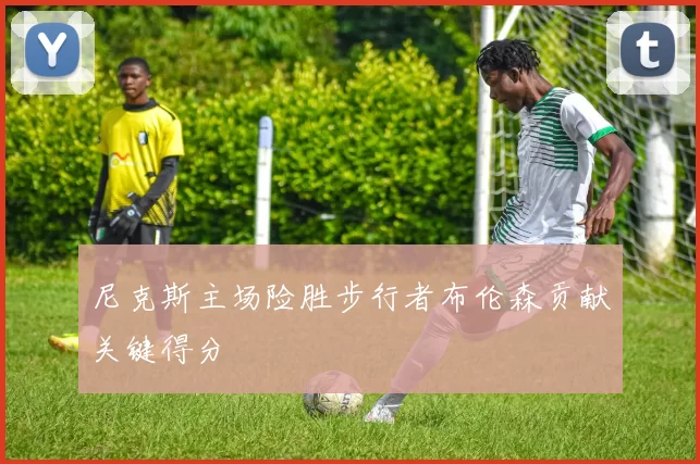 尼克斯主场险胜步行者布伦森贡献关键得分