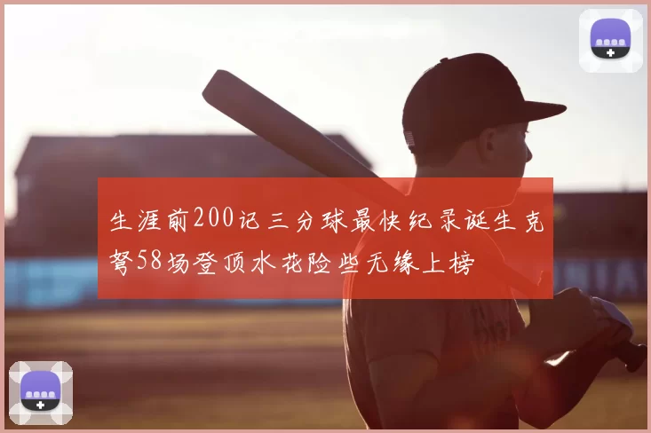 生涯前200记三分球最快纪录诞生克弩58场登顶水花险些无缘上榜