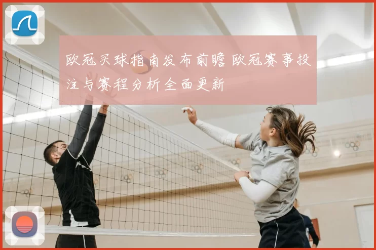 欧冠买球指南发布前瞻 欧冠赛事投注与赛程分析全面更新