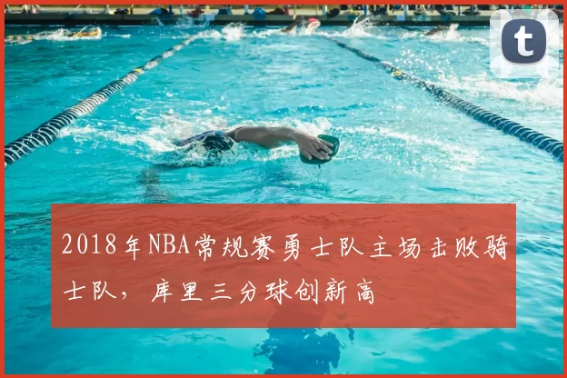 2018年NBA常规赛勇士队主场击败骑士队,库里三分球创新高