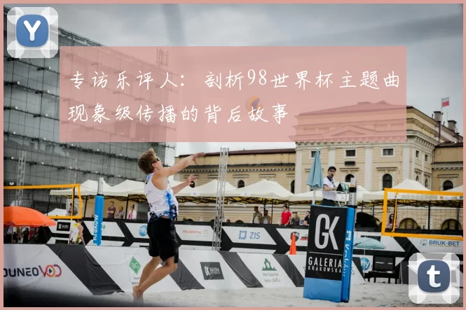 专访乐评人：剖析98世界杯主题曲现象级传播的背后故事