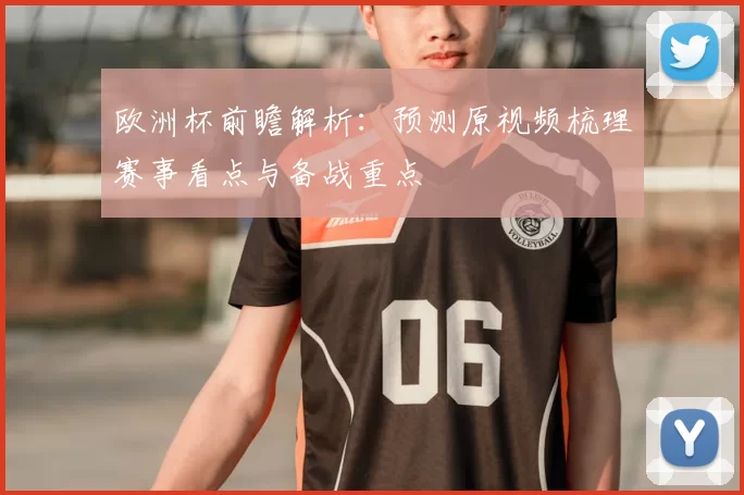 欧洲杯前瞻解析:预测原视频梳理赛事看点与备战重点