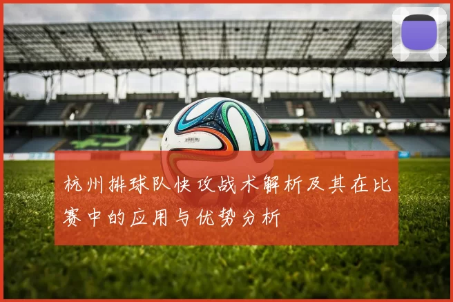 杭州排球队快攻战术解析及其在比赛中的应用与优势分析
