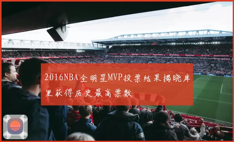 2016NBA全明星MVP投票结果揭晓库里获得历史最高票数
