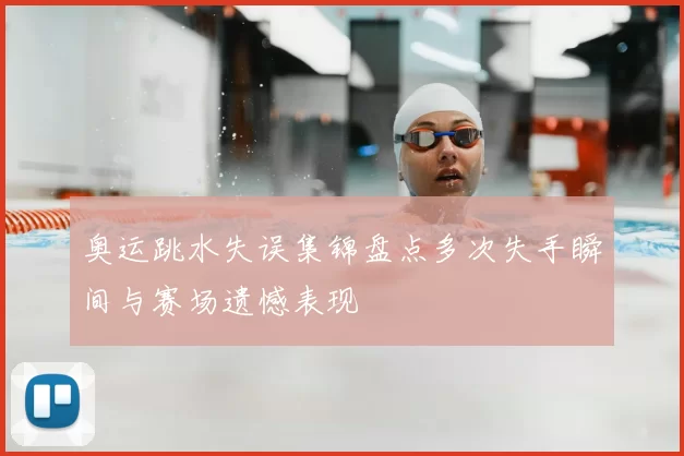 奥运跳水失误集锦盘点多次失手瞬间与赛场遗憾表现