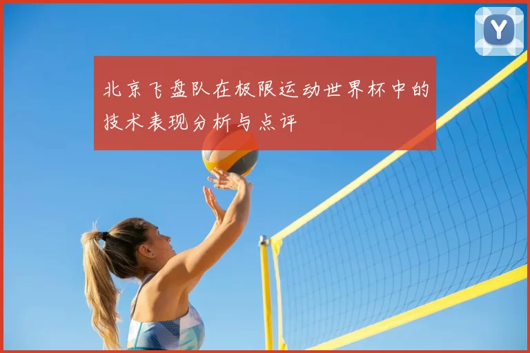 北京飞盘队在极限运动世界杯中的技术表现分析与点评