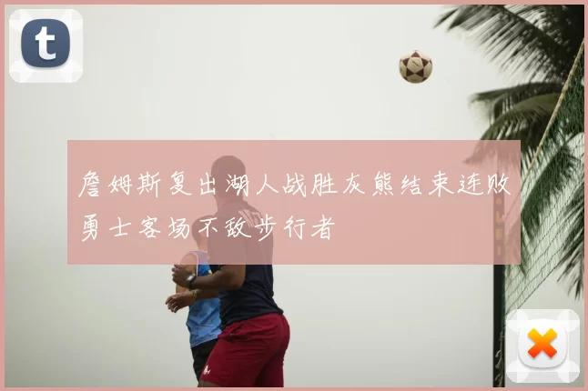 詹姆斯复出湖人战胜灰熊结束连败勇士客场不敌步行者