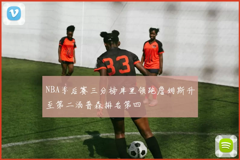 NBA季后赛三分榜库里领跑詹姆斯升至第二汤普森排名第四