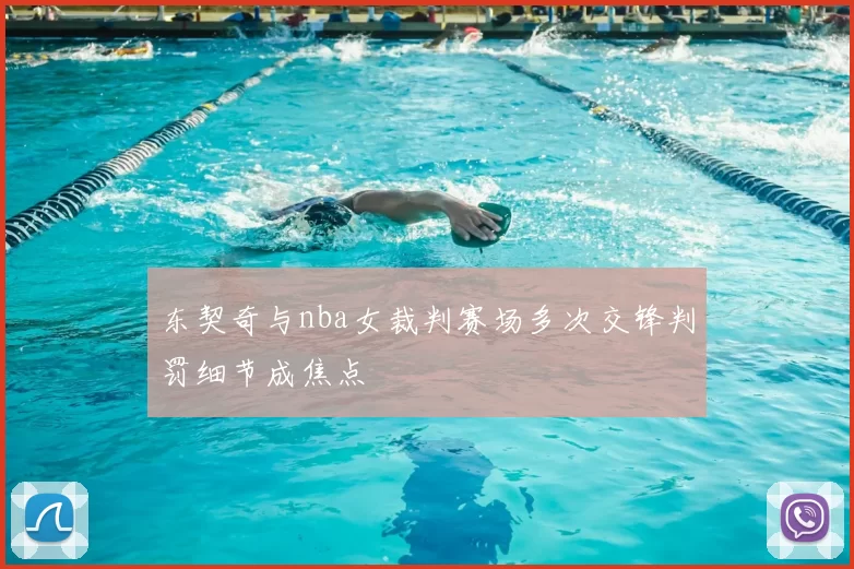 东契奇与nba女裁判赛场多次交锋判罚细节成焦点