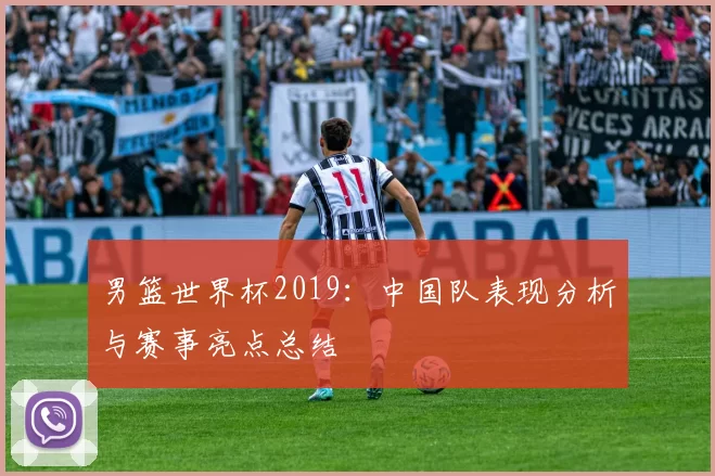 男篮世界杯2019：中国队表现分析与赛事亮点总结