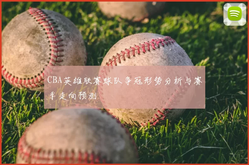 CBA英雄联赛球队争冠形势分析与赛季走向预测