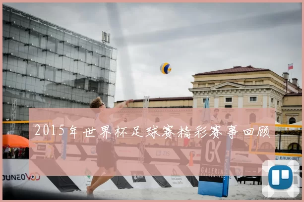 2015年世界杯足球赛精彩赛事回顾