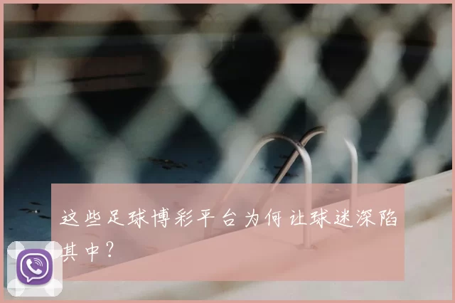 这些足球博彩平台为何让球迷深陷其中？
