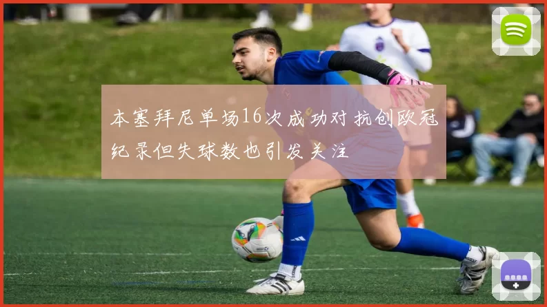 本塞拜尼单场16次成功对抗创欧冠纪录但失球数也引发关注