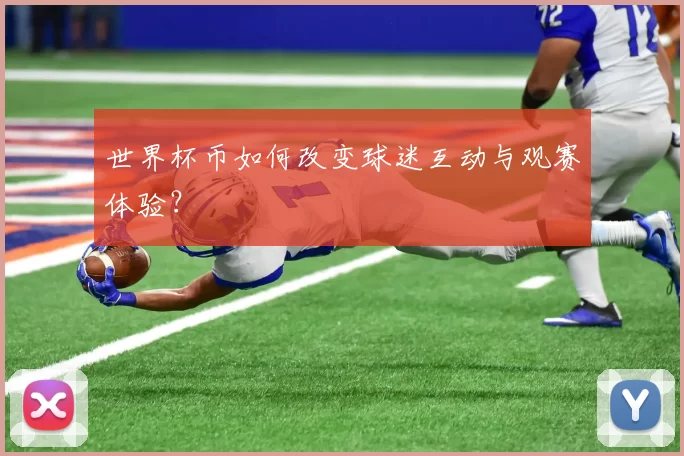 世界杯币如何改变球迷互动与观赛体验?