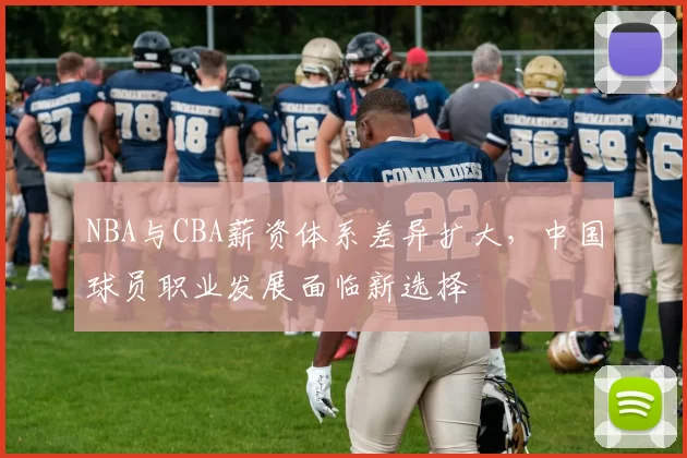 NBA与CBA薪资体系差异扩大,中国球员职业发展面临新选择