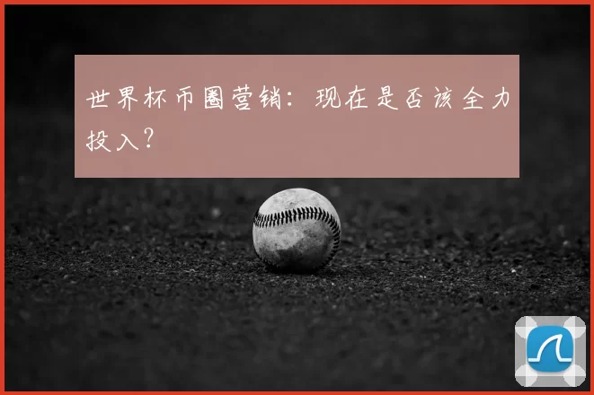 世界杯币圈营销:现在是否该全力投入?