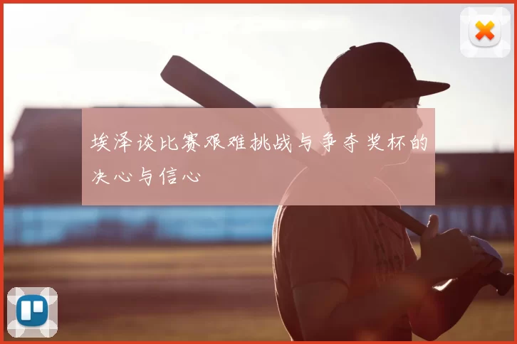 埃泽谈比赛艰难挑战与争夺奖杯的决心与信心