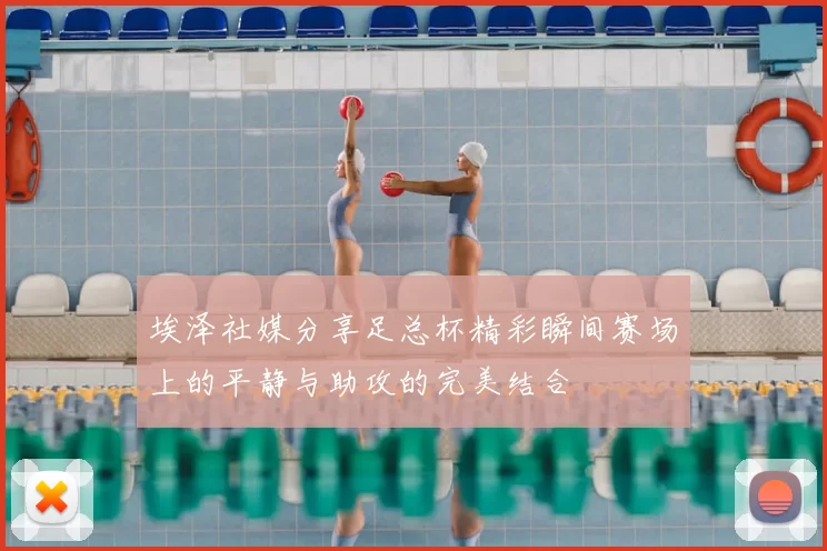 埃泽社媒分享足总杯精彩瞬间赛场上的平静与助攻的完美结合