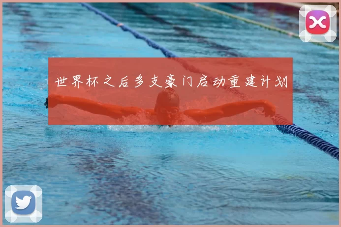 世界杯之后多支豪门启动重建计划