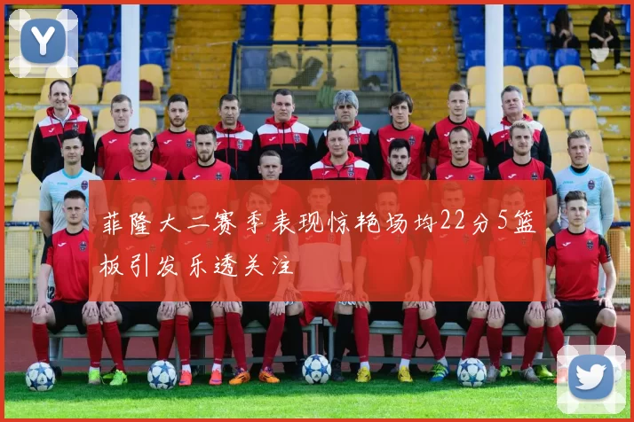 菲隆大二赛季表现惊艳场均22分5篮板引发乐透关注