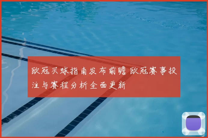 欧冠买球指南发布前瞻 欧冠赛事投注与赛程分析全面更新