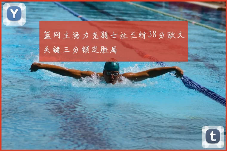 篮网主场力克骑士杜兰特38分欧文关键三分锁定胜局